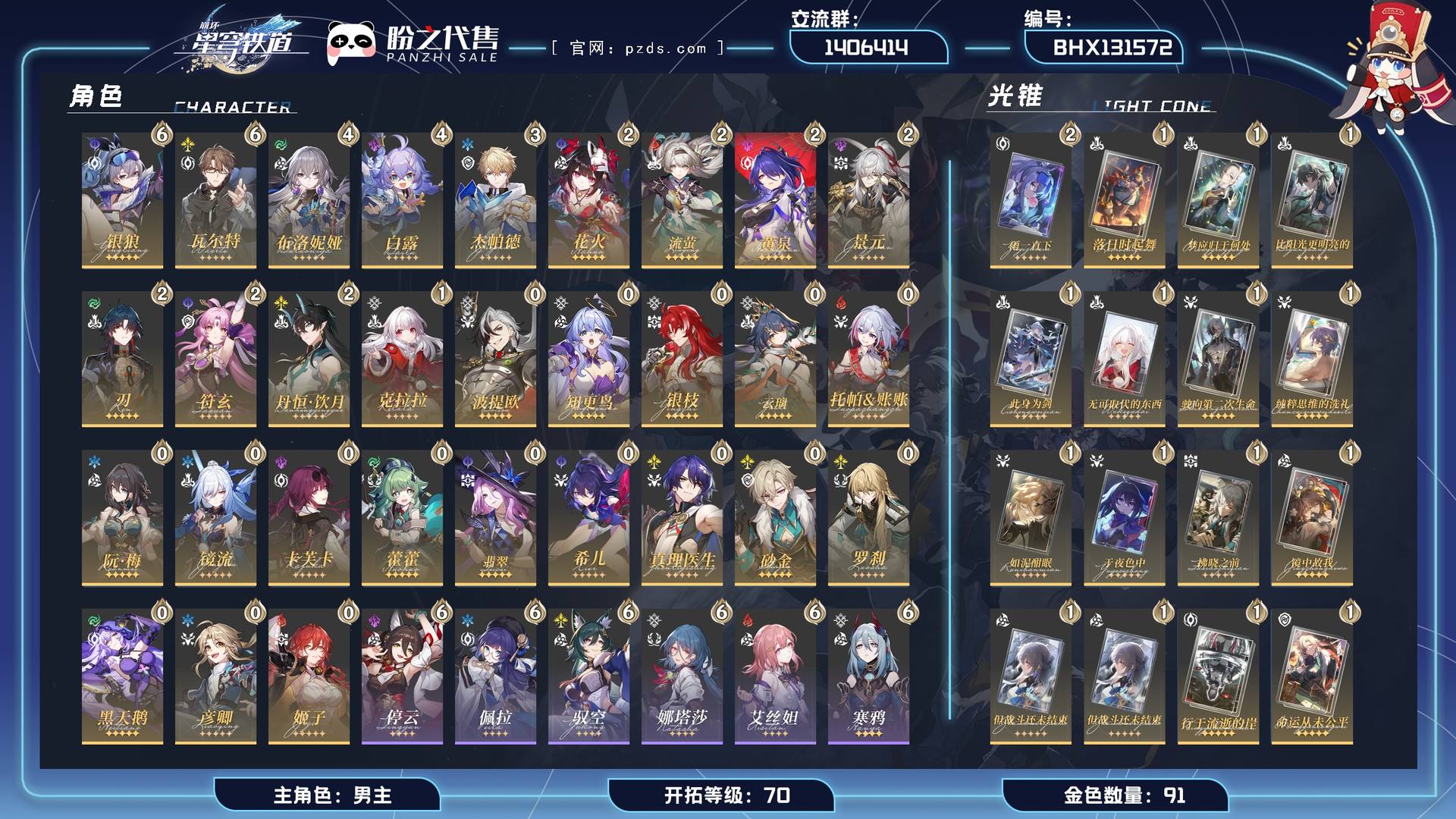 BHX131572,【可签署合同】【未绑定邮箱】【账号未绑定PSN】【账号未绑定TAP】,开拓等级 70,91金,男主,30个五星角色:2阶流萤,2阶刃,2阶丹恒·饮月,1阶克拉拉,云璃,镜流,波提欧,托帕&账账,希儿,真理医生,彦卿,2阶景元,银枝,翡翠,姬子,4阶布洛妮娅,2阶花火,知更鸟,阮•梅,6阶银狼,6阶瓦尔特,2阶黄泉,卡芙卡,黑天鹅,3阶杰帕德,2阶符玄,砂金,4阶白露,藿藿,罗刹,22个五星光锥:2阶雨一直下,1阶落日时起舞,1阶梦应归于何处,1阶比阳光更明亮的,1阶此身为剑,1阶无可取代的东西,1阶驶向第二次生命,1阶纯粹思维的洗礼,1阶如泥酣眠,1阶于夜色中,1阶拂晓之前,1阶镜中故我,1阶但战斗还未结束,1阶但战斗还未结束,1阶行于流逝的岸,1阶命运从未公平,1阶她已闭上双眼,1阶时节不居,1阶无可取代的东西,1阶星海巡航,1阶但战斗还未结束,1阶孤独的疗愈,21个四星角色:6阶米沙,6阶虎克,6阶阿兰,6阶雪衣,6阶素裳,6阶丹恒,6阶黑塔,6阶希露瓦,6阶青雀,6阶停云,6阶驭空,6阶艾丝妲,6阶寒鸦,6阶佩拉,6阶卢卡,6阶桂乃芬,6阶桑博,6阶三月七,6阶娜塔莎,6阶玲可,6阶加拉赫；详情描述【五星角色星魂阶级及行迹见角色卡】