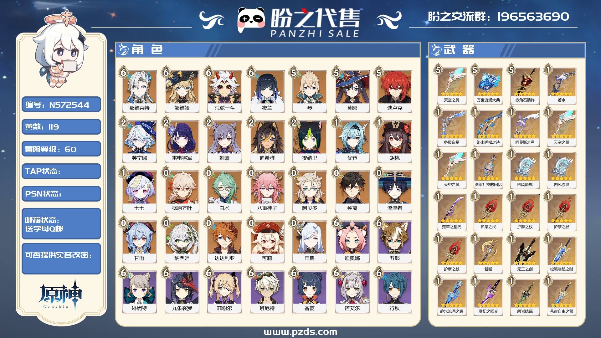 N572544 号 【可签署合同】【送字母Q邮】 冒险等阶 60，119黄，26个金色英雄：6命那维莱特,6命娜维娅,6命荒泷一斗,6命夜兰,5命琴,5命莫娜,5命迪卢克,2命芙宁娜,2命雷电将军,2命刻晴,2命迪希雅,2命提纳里,1命优菈,1命胡桃,1命七七,0命枫原万叶,0命白术,0命八重神子,0命阿贝多,0命钟离,0命流浪者,0命甘雨,0命纳西妲,0命达达利亚,0命可莉,0命申鹤，金色武器：精1若水,精1冬极白星,精1终末嗟叹之诗,精1阿莫斯之弓,精5天空之翼,精1天空之翼,精1天空之翼,精5万世流涌大典,精1图莱杜拉的回忆,精1四风原典,精1四风原典,精1薙草之稻光,精1护摩之杖,精1护摩之杖,精1护摩之杖,精1护摩之杖,精1裁断,精5赤角石溃杵,精1无工之剑,精1松籁响起之时,精1静水流涌之辉,精1雾切之回光,精1磐岩结绿,精1苍古自由之誓,精1风鹰剑,精1风鹰剑,精1风鹰剑,精1天空之脊,精1尘世之锁，其他武器详情看图.